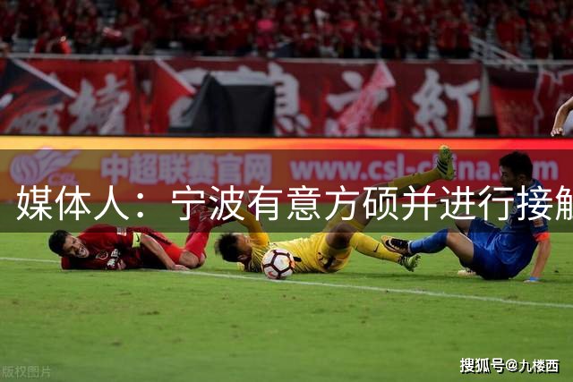 媒体人：宁波有意方硕并进行接触，目前无实质进展