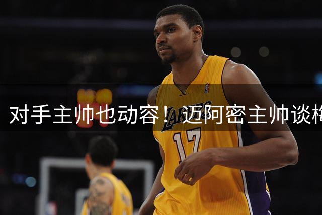 对手主帅也动容！迈阿密主帅谈梅西：我失去过父亲，我知道有多痛