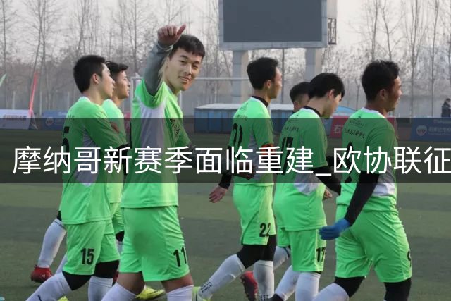 摩纳哥新赛季面临重建 欧协联征程起步艰难