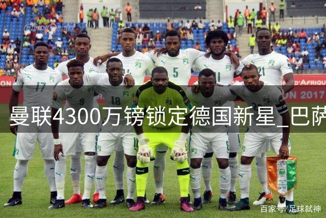 曼联4300万镑锁定德国新星 巴萨资金不足恐错失良机