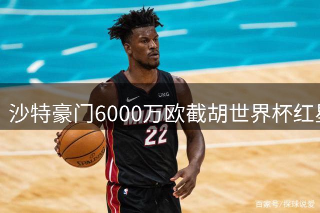 沙特豪门6000万欧截胡世界杯红星 创沙特联赛第二贵签约