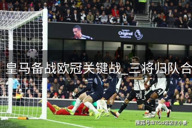 皇马备战欧冠关键战 三将归队合练备战国米