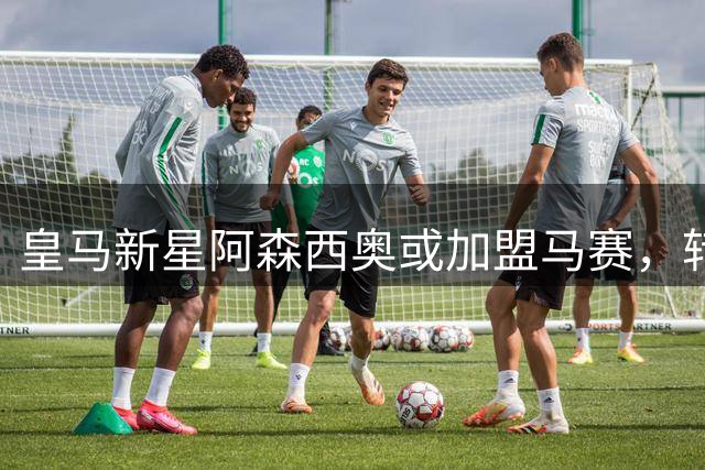 皇马新星阿森西奥或加盟马赛，转会条款曝光