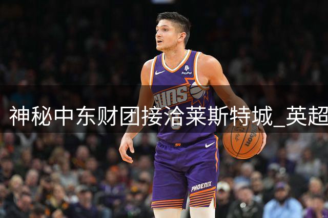 神秘中东财团接洽莱斯特城 英超老牌俱乐部或易主
