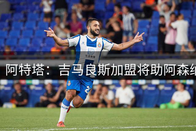 阿特塔：吉马良斯加盟将助阿森纳“更上层楼”