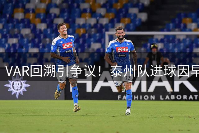 VAR回溯引争议！泰州队进球因早期犯规被取消 半场常州闷平